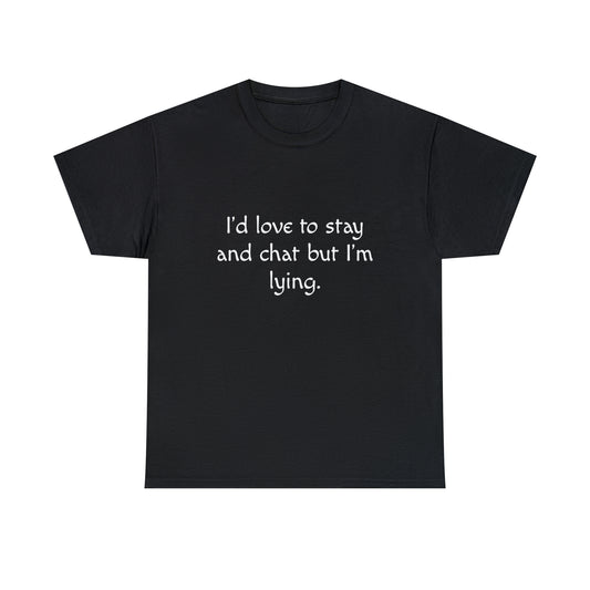 Funny T-Shirt | I'd Love To Stay And Chat |